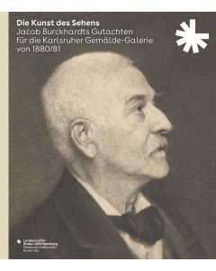 Die Kunst des Sehens. Jacob Burckhardts Gutachten für die Karlsruher Gemälde-Galerie von 1880/81