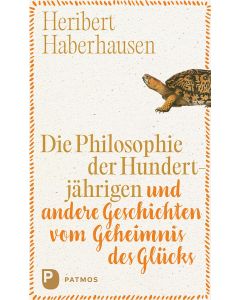 Die Philosophie der Hundertjährigen und andere Geschichten vom Geheimnis des Glücks