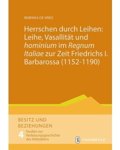 Herrschen durch Leihen: Leihe, Vasallität und 'hominium' im 'Regnum Italiae' zur Zeit Friedrichs I. Barbarossa (1152–1190)