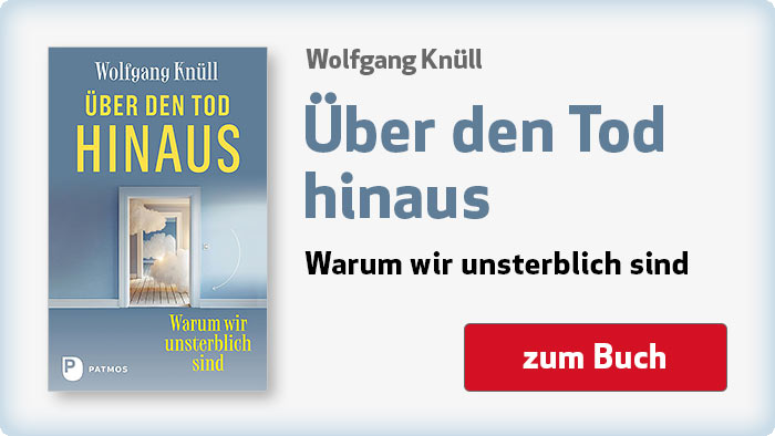 Wolfgang Knüll: Über den Tod hinaus - Warum wir unsterblich sind